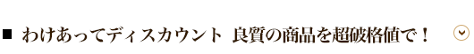 わけあってディスカウント 良質の商品を超破格値で！