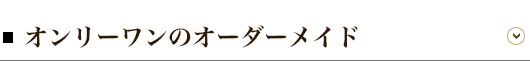 オンリーワンのオーダーメイド